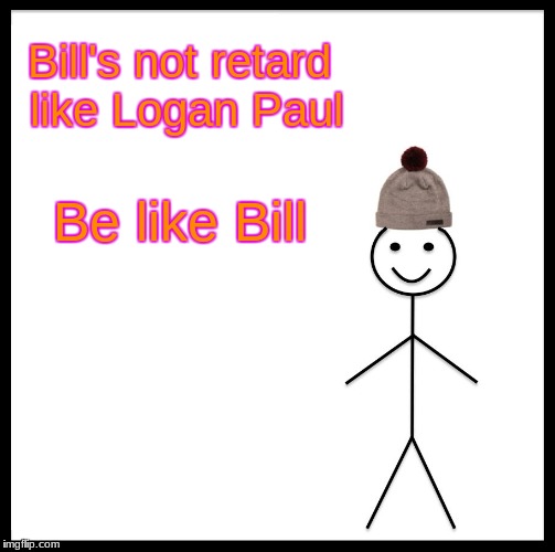 Lol XD | Bill's not retard like Logan Paul; Be like Bill | image tagged in memes,be like bill,logan paul,funny | made w/ Imgflip meme maker