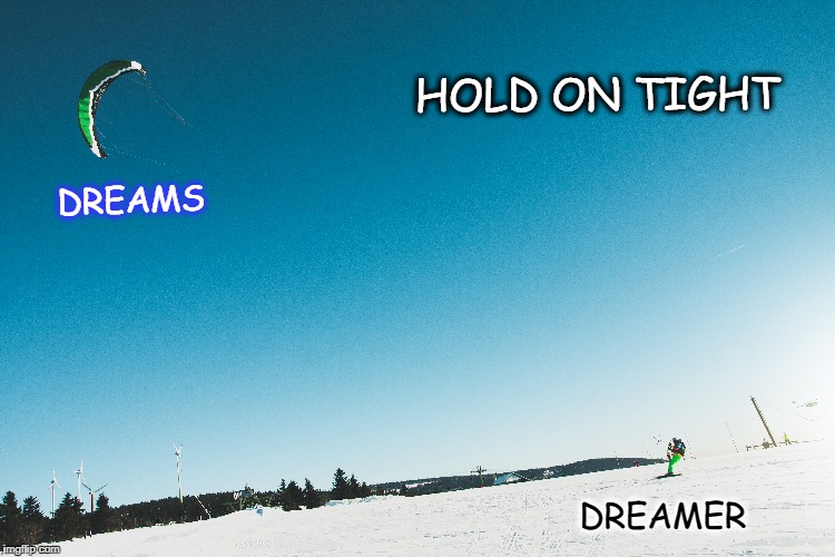 Hold on Tight  | HOLD ON TIGHT; DREAMS; DREAMER | image tagged in dreams,goals,life,inspirational,motivation | made w/ Imgflip meme maker