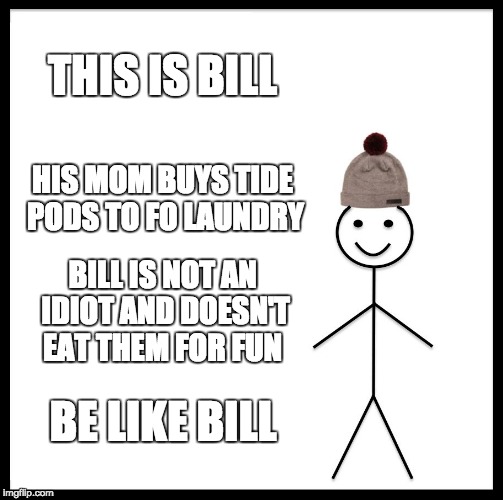 Be Like Bill Meme | THIS IS BILL; HIS MOM BUYS TIDE PODS TO FO LAUNDRY; BILL IS NOT AN IDIOT AND DOESN'T EAT THEM FOR FUN; BE LIKE BILL | image tagged in memes,be like bill | made w/ Imgflip meme maker