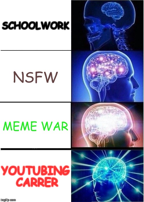 how the student mind works | SCHOOLWORK; NSFW; MEME WAR; YOUTUBING CARRER | image tagged in memes,expanding brain,meme war,youtube,school | made w/ Imgflip meme maker