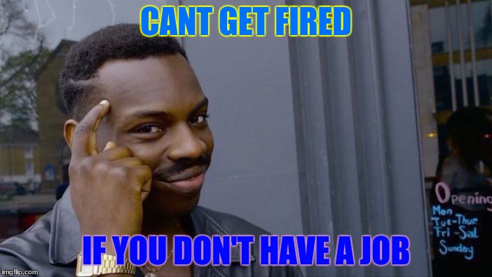 Roll Safe Think About It Meme | CANT GET FIRED; IF YOU DON'T HAVE A JOB | image tagged in memes,roll safe think about it | made w/ Imgflip meme maker