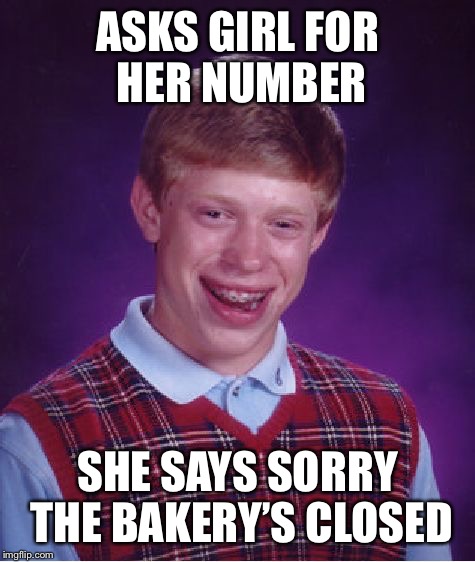 Bad Luck Brian Meme | ASKS GIRL FOR HER NUMBER; SHE SAYS SORRY THE BAKERY’S CLOSED | image tagged in memes,bad luck brian | made w/ Imgflip meme maker
