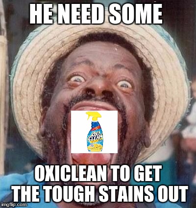 OxiClean | HE NEED SOME; OXICLEAN TO GET THE TOUGH STAINS OUT | image tagged in ugly dude,ugly | made w/ Imgflip meme maker