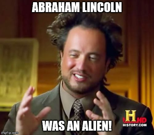 Ancient Aliens | ABRAHAM LINCOLN; WAS AN ALIEN! | image tagged in memes,ancient aliens | made w/ Imgflip meme maker