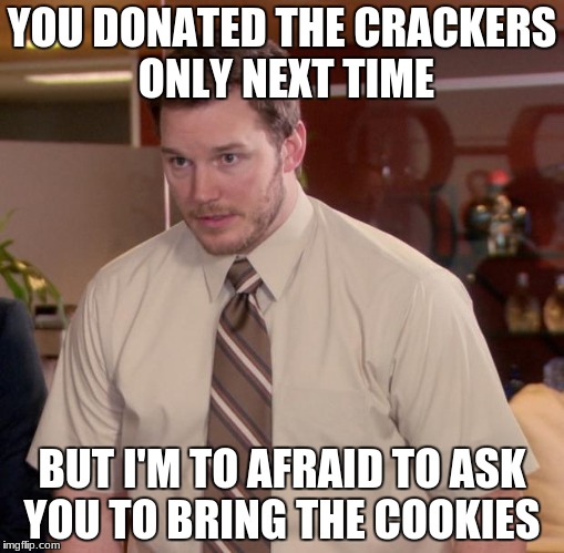 Afraid To Ask Andy | YOU DONATED THE CRACKERS ONLY NEXT TIME; BUT I'M TO AFRAID TO ASK YOU TO BRING THE COOKIES | image tagged in memes,afraid to ask andy | made w/ Imgflip meme maker