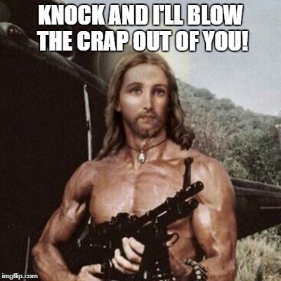 Rambo Jesus | KNOCK AND I'LL BLOW THE CRAP OUT OF YOU! | image tagged in jesus,rambo,kock and i'll blow the crap out of you | made w/ Imgflip meme maker