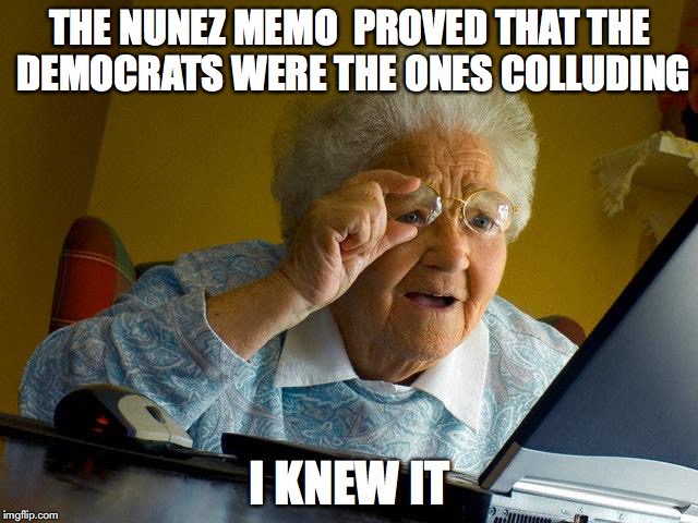 Grandma Finds The Internet Meme | THE NUNEZ MEMO  PROVED THAT THE DEMOCRATS WERE THE ONES COLLUDING; I KNEW IT | image tagged in memes,grandma finds the internet | made w/ Imgflip meme maker