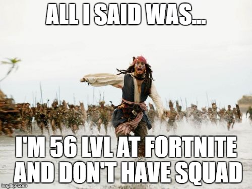 Jack Sparrow Being Chased Meme | ALL I SAID WAS... I'M 56 LVL AT FORTNITE AND DON'T HAVE SQUAD | image tagged in memes,jack sparrow being chased | made w/ Imgflip meme maker