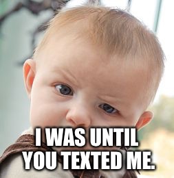 Skeptical Baby Meme | I WAS UNTIL YOU TEXTED ME. | image tagged in memes,skeptical baby | made w/ Imgflip meme maker