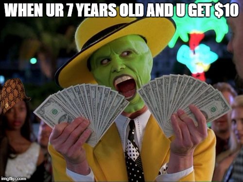 Money Money Meme | WHEN UR 7 YEARS OLD AND U GET $10 | image tagged in memes,money money,scumbag | made w/ Imgflip meme maker