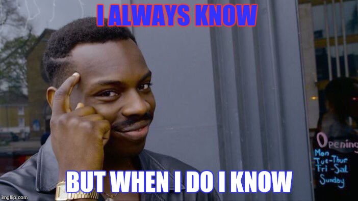 Roll Safe Think About It | I ALWAYS KNOW; BUT WHEN I DO I KNOW | image tagged in memes,roll safe think about it | made w/ Imgflip meme maker