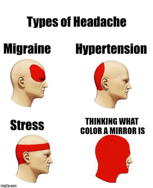 mirror | THINKING WHAT COLOR A MIRROR IS | image tagged in memes,headache,types of headaches meme,meme,mirror,colors | made w/ Imgflip meme maker
