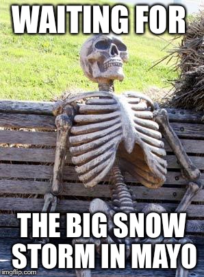 Waiting Skeleton | WAITING FOR; THE BIG SNOW STORM IN MAYO | image tagged in memes,waiting skeleton | made w/ Imgflip meme maker