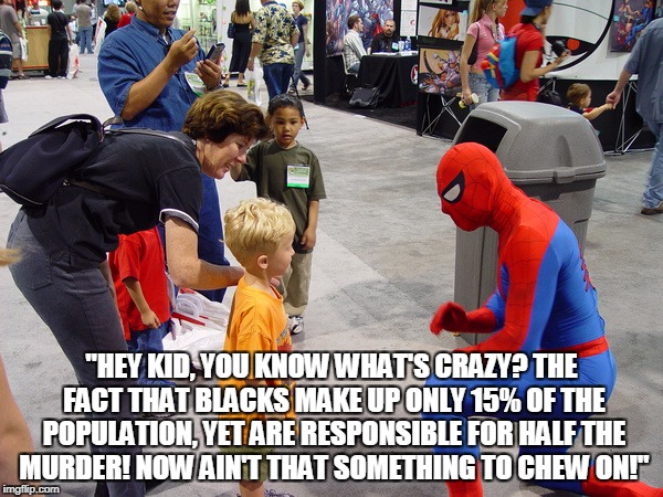 Spideystrip | "HEY KID, YOU KNOW WHAT'S CRAZY? THE FACT THAT BLACKS MAKE UP ONLY 15% OF THE POPULATION, YET ARE RESPONSIBLE FOR HALF THE MURDER! NOW AIN'T THAT SOMETHING TO CHEW ON!" | image tagged in memes,funny,marvel,spiderman,spideystrips | made w/ Imgflip meme maker