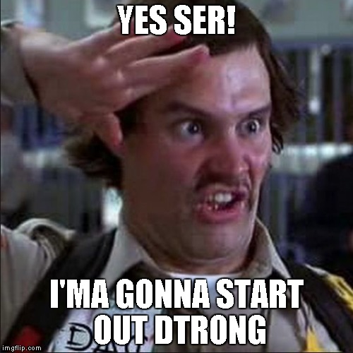 YES SER! I'MA GONNA START OUT DTRONG | image tagged in doofy | made w/ Imgflip meme maker