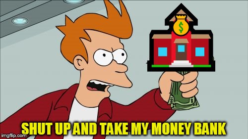 Shut Up And Take My Money Fry | 🏫; 💰; SHUT UP AND TAKE MY MONEY BANK | image tagged in memes,shut up and take my money fry | made w/ Imgflip meme maker