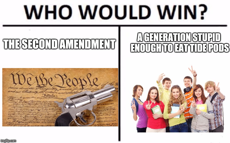 Who Would Win? Meme | A GENERATION STUPID ENOUGH TO EAT TIDE PODS; THE SECOND AMENDMENT | image tagged in memes,who would win | made w/ Imgflip meme maker