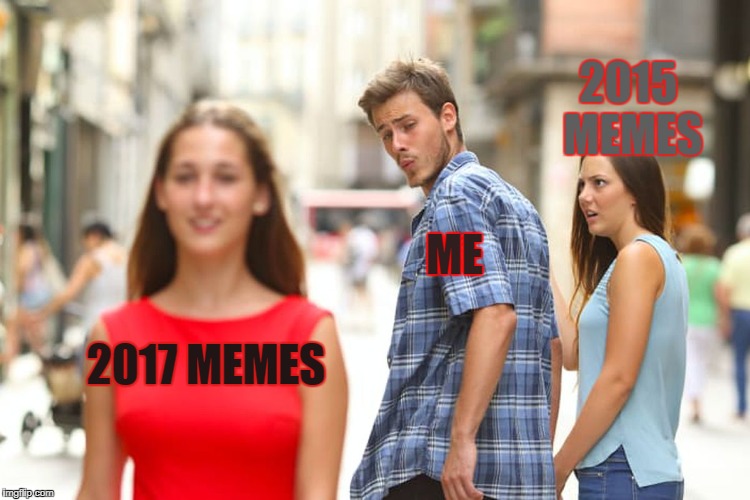 Distracted Boyfriend | 2015 MEMES; ME; 2017 MEMES | image tagged in memes,distracted boyfriend | made w/ Imgflip meme maker