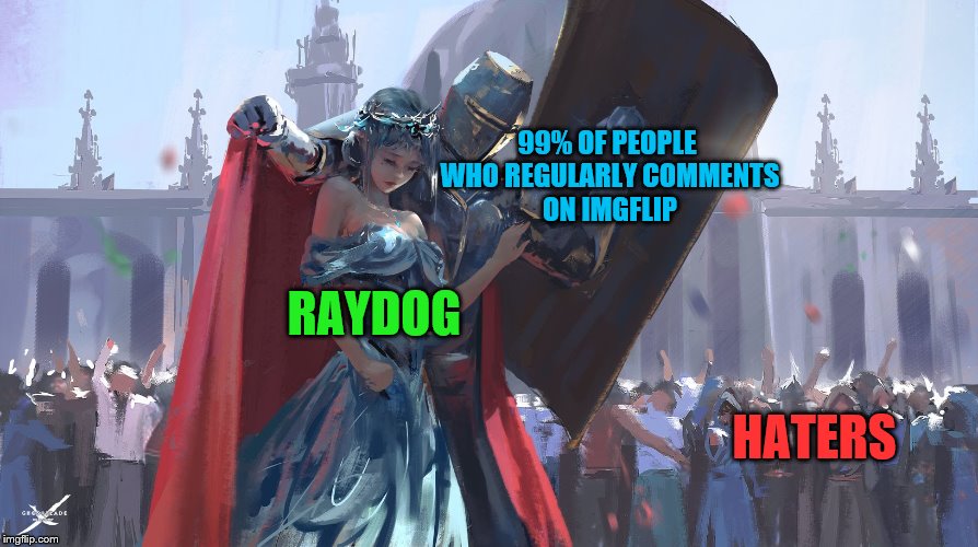 We will always protect you | 99% OF PEOPLE WHO REGULARLY COMMENTS ON IMGFLIP; RAYDOG; HATERS | image tagged in memes,raydog,imgflip,haters | made w/ Imgflip meme maker