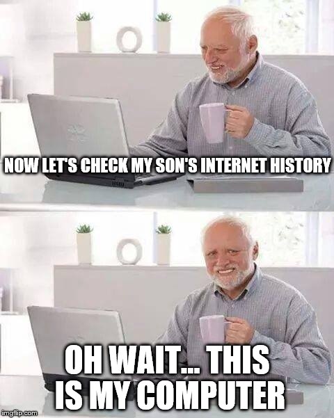 Hide the Internet Search History Harold | NOW LET'S CHECK MY SON'S INTERNET HISTORY; OH WAIT... THIS IS MY COMPUTER | image tagged in memes,hide the pain harold,history | made w/ Imgflip meme maker