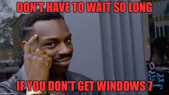 Roll Safe Think About It Meme | DON'T HAVE TO WAIT SO LONG; IF YOU DON'T GET WINDOWS 7 | image tagged in memes,roll safe think about it | made w/ Imgflip meme maker