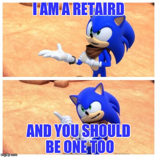 Sonic boom | I AM A RETAIRD; AND YOU SHOULD BE ONE TOO | image tagged in sonic boom | made w/ Imgflip meme maker