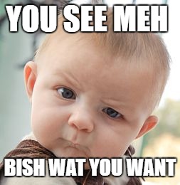 Skeptical Baby | YOU SEE MEH; BISH WAT YOU WANT | image tagged in memes,skeptical baby | made w/ Imgflip meme maker