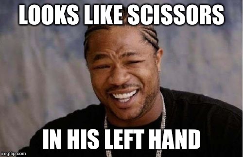 Yo Dawg Heard You Meme | LOOKS LIKE SCISSORS IN HIS LEFT HAND | image tagged in memes,yo dawg heard you | made w/ Imgflip meme maker