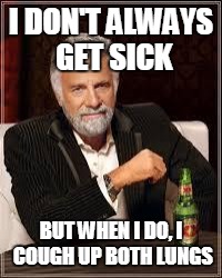 The Most Interesting Man In The World | I DON'T ALWAYS GET SICK; BUT WHEN I DO, I COUGH UP BOTH LUNGS | image tagged in i don't always | made w/ Imgflip meme maker