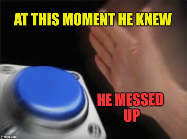 Blank Nut Button Meme | AT THIS MOMENT HE KNEW; HE MESSED UP | image tagged in memes,blank nut button | made w/ Imgflip meme maker