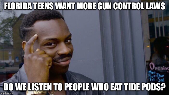 Roll Safe Think About It | FLORIDA TEENS WANT MORE GUN CONTROL LAWS; DO WE LISTEN TO PEOPLE WHO EAT TIDE PODS? | image tagged in memes,roll safe think about it | made w/ Imgflip meme maker