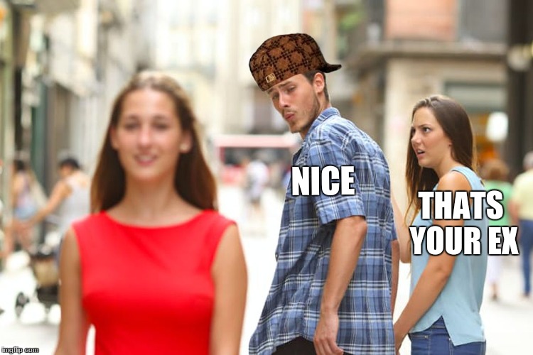 Distracted Boyfriend | NICE; THATS YOUR EX | image tagged in memes,distracted boyfriend,scumbag | made w/ Imgflip meme maker