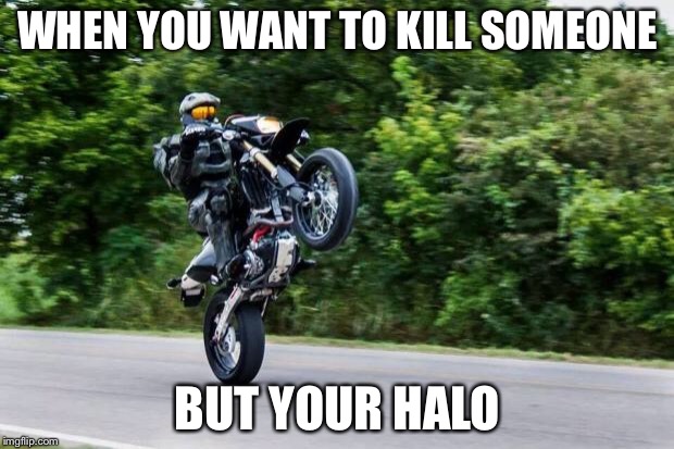 Halo spartan | WHEN YOU WANT TO KILL SOMEONE; BUT YOUR HALO | image tagged in halo spartan | made w/ Imgflip meme maker