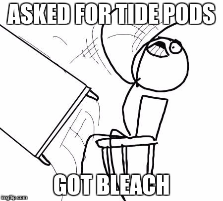 Table Flip Guy | ASKED FOR TIDE PODS; GOT BLEACH | image tagged in memes,table flip guy | made w/ Imgflip meme maker