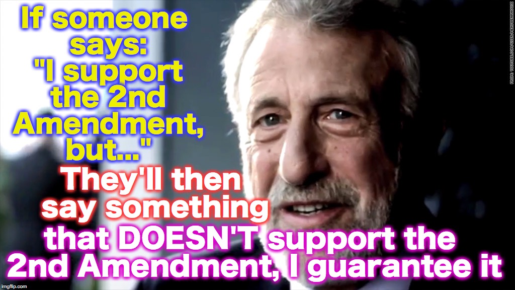 Guarantee It large | If someone says: "I support the 2nd Amendment, but..."; They'll then say something; that DOESN'T support the 2nd Amendment, I guarantee it | image tagged in guarantee it large | made w/ Imgflip meme maker