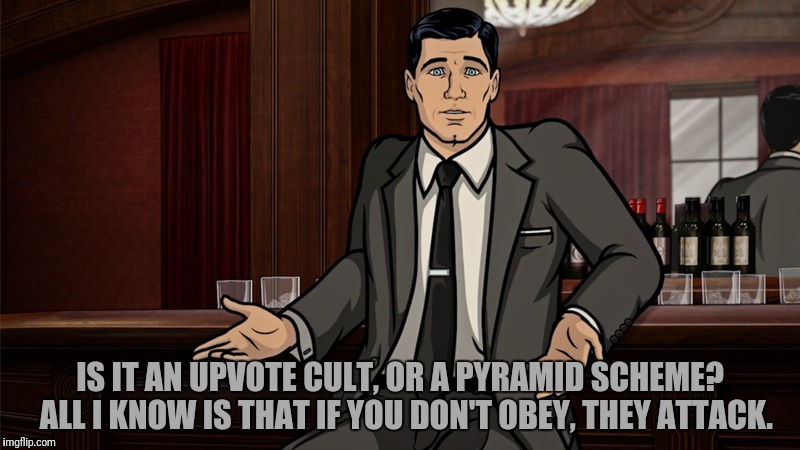 IS IT AN UPVOTE CULT, OR A PYRAMID SCHEME?  ALL I KNOW IS THAT IF YOU DON'T OBEY, THEY ATTACK. | made w/ Imgflip meme maker