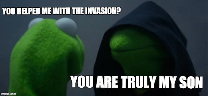 Evil Kermit Meme | YOU HELPED ME WITH THE INVASION? YOU ARE TRULY MY SON | image tagged in memes,evil kermit | made w/ Imgflip meme maker