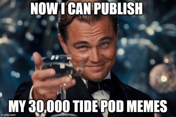 Leonardo Dicaprio Cheers Meme | NOW I CAN PUBLISH MY 30,000 TIDE POD MEMES | image tagged in memes,leonardo dicaprio cheers | made w/ Imgflip meme maker