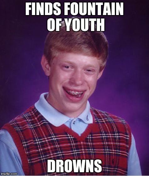Bad Luck Brian | FINDS FOUNTAIN OF YOUTH; DROWNS | image tagged in memes,bad luck brian | made w/ Imgflip meme maker