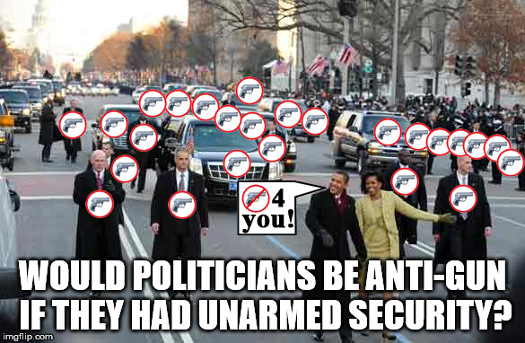 WOULD POLITICIANS BE ANTI-GUN IF THEY HAD UNARMED SECURITY? | image tagged in so true | made w/ Imgflip meme maker