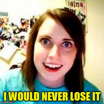 I WOULD NEVER LOSE IT | made w/ Imgflip meme maker