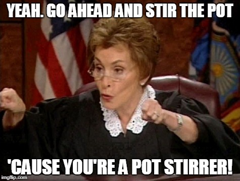 Judge Judy Stir the Pot | YEAH. GO AHEAD AND STIR THE POT; 'CAUSE YOU'RE A POT STIRRER! | image tagged in stir the pot,judge judy,peacemaker,stop fighting,unity,racial harmony | made w/ Imgflip meme maker