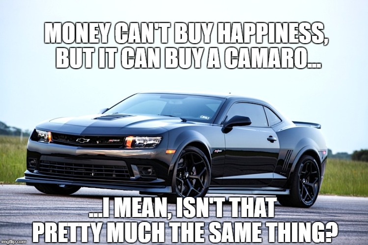 Camaro Happy | MONEY CAN'T BUY HAPPINESS, BUT IT CAN BUY A CAMARO... ...I MEAN, ISN'T THAT PRETTY MUCH THE SAME THING? | image tagged in camaro,z28,z/28,happiness,chevrolet | made w/ Imgflip meme maker