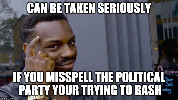 Roll Safe Think About It Meme | CAN BE TAKEN SERIOUSLY IF YOU MISSPELL THE POLITICAL PARTY YOUR TRYING TO BASH | image tagged in memes,roll safe think about it | made w/ Imgflip meme maker