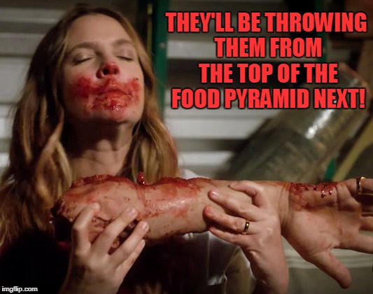 THEY'LL BE THROWING THEM FROM THE TOP OF THE FOOD PYRAMID NEXT! | made w/ Imgflip meme maker