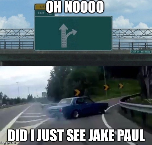 Left Exit 12 Off Ramp | OH NOOOO; DID I JUST SEE JAKE PAUL | image tagged in memes,left exit 12 off ramp | made w/ Imgflip meme maker