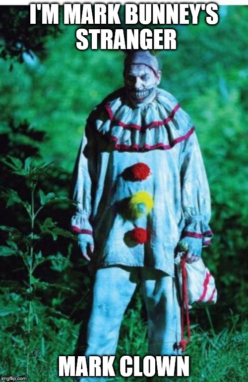scary clown | I'M MARK BUNNEY'S STRANGER; MARK CLOWN | image tagged in scary clown | made w/ Imgflip meme maker
