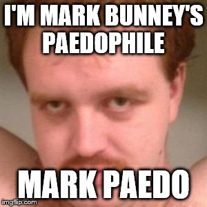 creepy guy | I'M MARK BUNNEY'S PAEDOPHILE; MARK PAEDO | image tagged in creepy guy | made w/ Imgflip meme maker