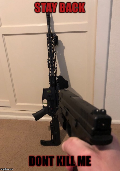 Keepin’ an eye on my AR-15 | STAY BACK; DONT KILL ME | image tagged in keepin an eye on my ar-15,ar-15,memes,gun control | made w/ Imgflip meme maker
