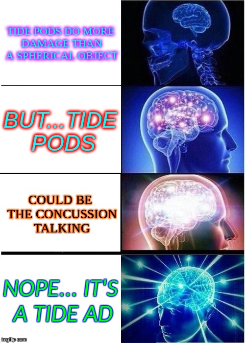 Expanding Brain | TIDE PODS DO MORE DAMAGE THAN A SPHERICAL OBJECT; BUT...TIDE PODS; COULD BE THE CONCUSSION TALKING; NOPE... IT'S A TIDE AD | image tagged in memes,expanding brain | made w/ Imgflip meme maker